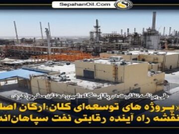 پروژه‌های توسعه‌ای کلان، ارکان اصلی نقشه راه آینده رقابتی نفت سپاهان